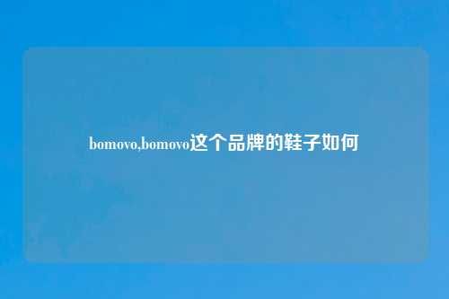 bomovo,bomovo这个品牌的鞋子如何