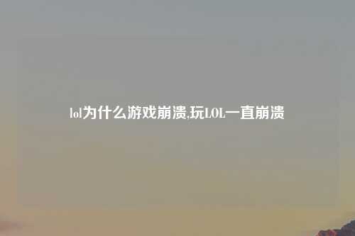 lol为什么游戏崩溃,玩LOL一直崩溃