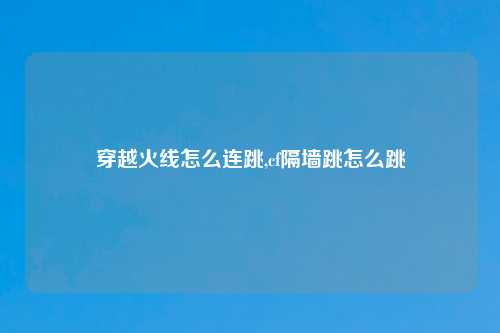 穿越火线怎么连跳,cf隔墙跳怎么跳