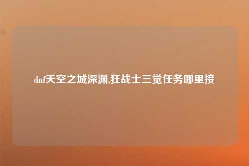 dnf天空之城深渊,狂战士三觉任务哪里接
