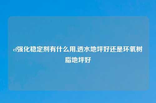 cf强化稳定剂有什么用,透水地坪好还是环氧树脂地坪好