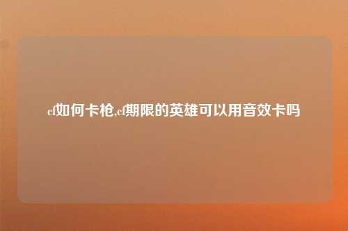 cf如何卡枪,cf期限的英雄可以用音效卡吗