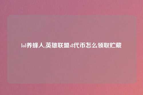 lol养蜂人,英雄联盟s8代币怎么领取贮藏