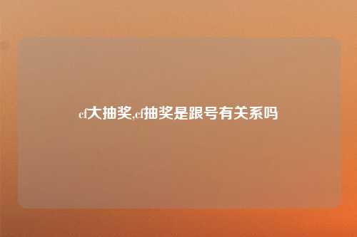 cf大抽奖,cf抽奖是跟号有关系吗