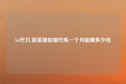 lol代打,做英雄联盟代练一个月能赚多少钱