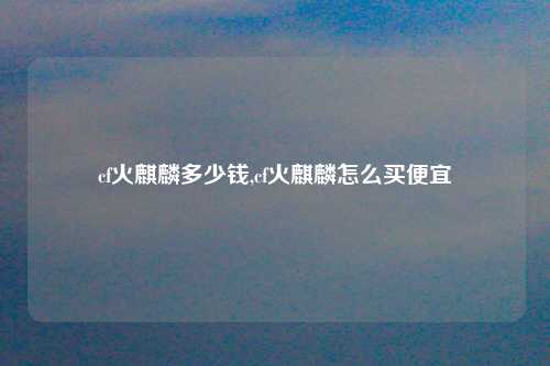 cf火麒麟多少钱,cf火麒麟怎么买便宜