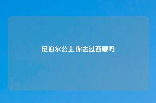尼泊尔公主,你去过西藏吗