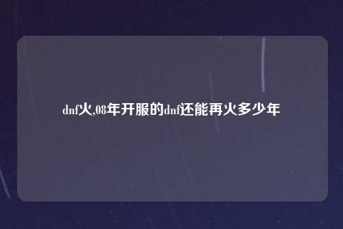 dnf火,08年开服的dnf还能再火多少年