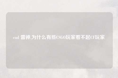 csol 雷神,为什么有些CSGO玩家看不起CF玩家