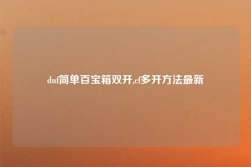 dnf简单百宝箱双开,cf多开方法最新