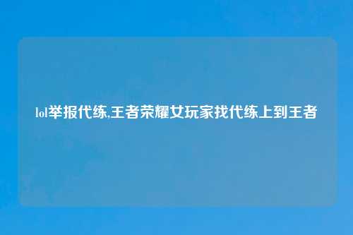 lol举报代练,王者荣耀女玩家找代练上到王者