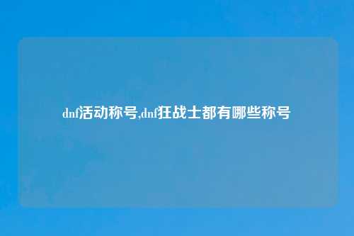 dnf活动称号,dnf狂战士都有哪些称号
