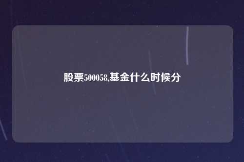 股票500058,基金什么时候分