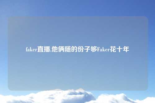 faker直播,他俩随的份子够Faker花十年