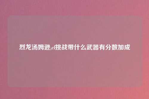 烈龙汤姆逊,cf挑战带什么武器有分数加成