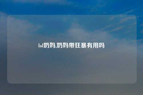 lol奶妈,奶妈带狂暴有用吗