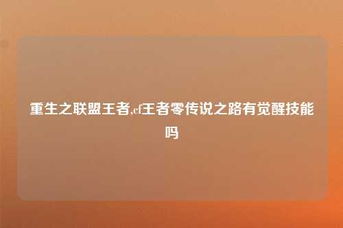 重生之联盟王者,cf王者零传说之路有觉醒技能吗