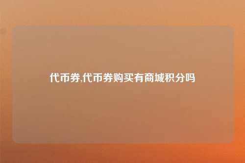 代币券,代币券购买有商城积分吗