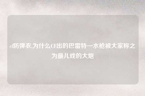 cf防弹衣,为什么CF出的巴雷特—水枪被大家称之为最儿戏的大炮