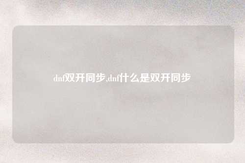 dnf双开同步,dnf什么是双开同步