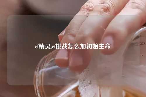 cf精灵,cf挑战怎么加初始生命