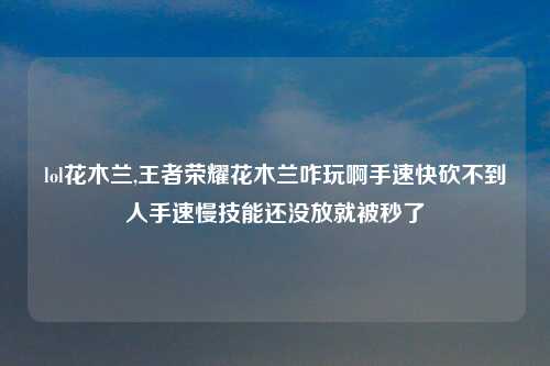 lol花木兰,王者荣耀花木兰咋玩啊手速快砍不到人手速慢技能还没放就被秒了