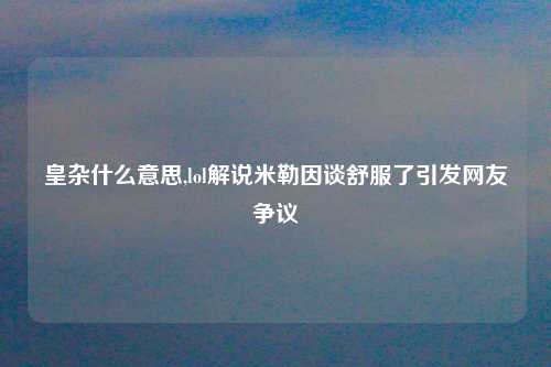 皇杂什么意思,lol解说米勒因谈舒服了引发网友争议