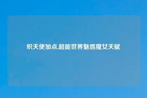 炽天使加点,超能世界魅惑魔女天赋