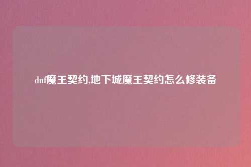 dnf魔王契约,地下城魔王契约怎么修装备