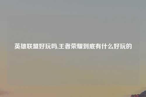 英雄联盟好玩吗,王者荣耀到底有什么好玩的