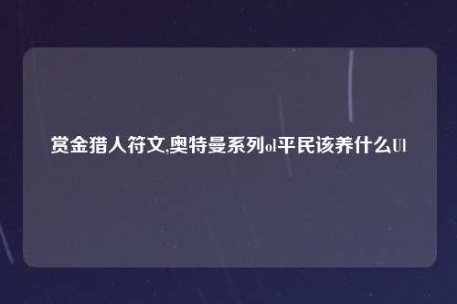 赏金猎人符文,奥特曼系列ol平民该养什么Ul