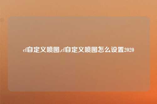 cf自定义喷图,cf自定义喷图怎么设置2020