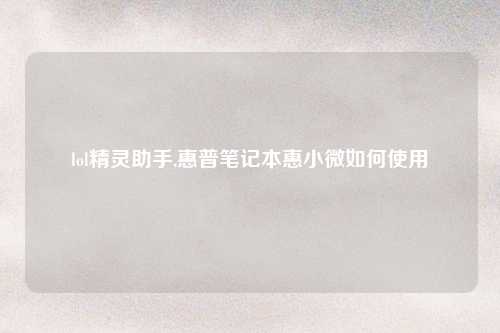 lol精灵助手,惠普笔记本惠小微如何使用