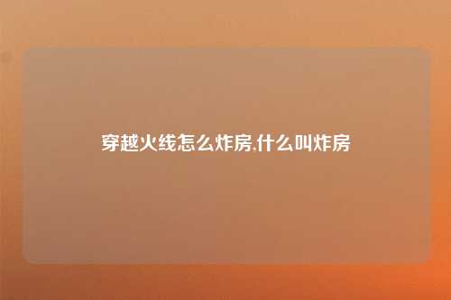 穿越火线怎么炸房,什么叫炸房