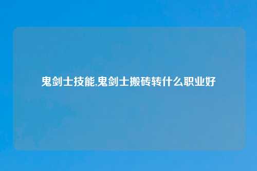 鬼剑士技能,鬼剑士搬砖转什么职业好