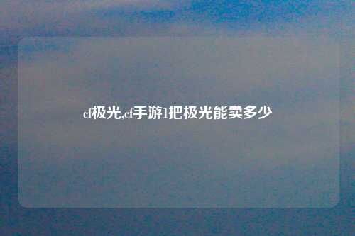 cf极光,cf手游1把极光能卖多少