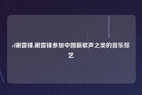 cf谢霆锋,谢霆锋参加中国新歌声之类的音乐综艺