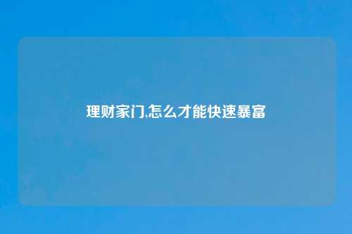 理财家门,怎么才能快速暴富