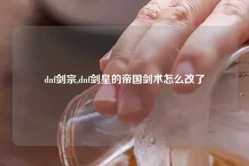 dnf剑宗,dnf剑皇的帝国剑术怎么改了