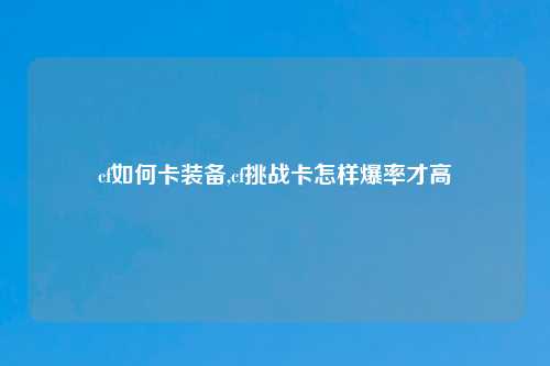 cf如何卡装备,cf挑战卡怎样爆率才高