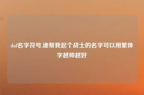 dnf名字符号,谁帮我起个战士的名字可以用繁体字越帅越好