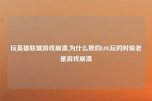 玩英雄联盟游戏崩溃,为什么我的LOL玩的时候老是游戏崩溃