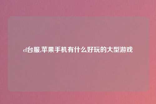 cf台服,苹果手机有什么好玩的大型游戏