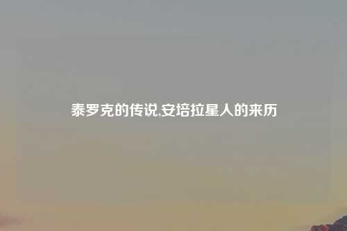 泰罗克的传说,安培拉星人的来历