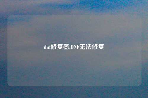 dnf修复器,DNF无法修复
