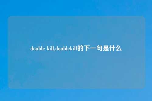 double kill,doublekill的下一句是什么