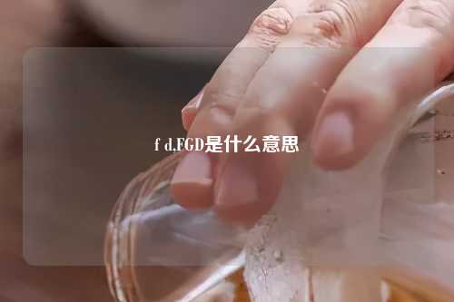 f d,FGD是什么意思