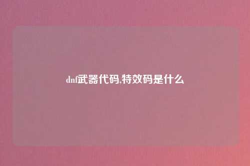 dnf武器代码,特效码是什么