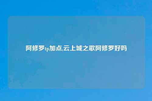 阿修罗tp加点,云上城之歌阿修罗好吗