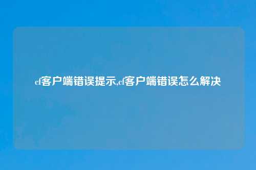 cf客户端错误提示,cf客户端错误怎么解决